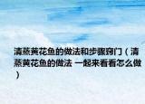 清蒸黄花鱼的做法和步骤窍门（清蒸黄花鱼的做法 一起来看看怎么做）