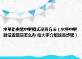 水星路由器中继模式设置方法（水星中继器设置错误怎么办 给大家介绍这些步骤）
