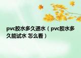 pvc胶水多久通水（pvc胶水多久能试水 怎么看）