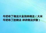 牛奶布丁做法大全简单做法（大米牛奶布丁的做法 详讲做法步骤）