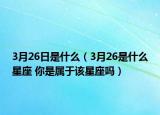 3月26日是什么（3月26是什么星座 你是属于该星座吗）