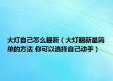 大灯自己怎么翻新（大灯翻新最简单的方法 你可以选择自己动手）