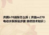 奔腾b70油泵怎么拆（奔驰m270电动水泵拆装步骤 维修技术知识）