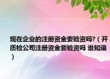 现在企业的注册资金要验资吗?（开质检公司注册资金要验资吗 谁知道）
