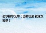卤水鹅怎么切（卤鹅切法 就这么简单）