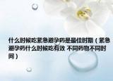 什么时候吃紧急避孕药是最佳时期（紧急避孕药什么时候吃有效 不同药物不同时间）