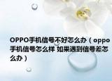 OPPO手机信号不好怎么办（oppo手机信号怎么样 如果遇到信号差怎么办）