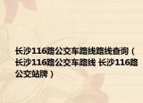 长沙116路公交车路线路线查询（长沙116路公交车路线 长沙116路公交站牌）