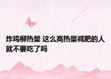 炸鸡柳热量 这么高热量减肥的人就不要吃了吗