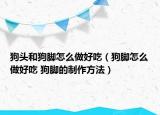 狗头和狗脚怎么做好吃（狗脚怎么做好吃 狗脚的制作方法）