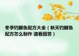 冬季钓鲫鱼配方大全（秋天钓鲫鱼配方怎么制作 请看回答）