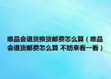 唯品会退货换货邮费怎么算（唯品会退货邮费怎么算 不妨来看一看）