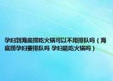 孕妇到海底捞吃火锅可以不用排队吗（海底捞孕妇要排队吗 孕妇能吃火锅吗）