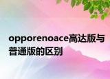opporenoace高达版与普通版的区别
