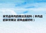 家常卤羊肉的做法及配料（羊肉卤的家常做法 这样卤最好吃）