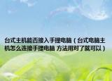 台式主机能否接入手提电脑（台式电脑主机怎么连接手提电脑 方法用对了就可以）