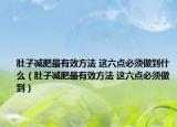 肚子减肥最有效方法 这六点必须做到什么（肚子减肥最有效方法 这六点必须做到）