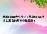 苹果6plus大小尺寸（苹果6plus尺寸 以及它的基本参数数据）