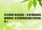 末日军团 阵容搭配（末世军团游戏最强阵容 末世军团游戏强力阵容推荐）