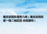 重庆居民医保有几档（重庆居民医保一档二档区别 你知道吗）