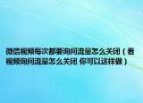 微信视频每次都要询问流量怎么关闭（看视频询问流量怎么关闭 你可以这样做）