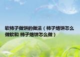 软柿子做饼的做法（柿子烙饼怎么做软和 柿子烙饼怎么做）