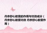 丹参舒心胶囊的作用与功效成分（丹参舒心胶囊功效 丹参舒心胶囊作用）