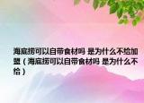 海底捞可以自带食材吗 是为什么不给加盟（海底捞可以自带食材吗 是为什么不给）
