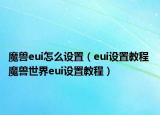 魔兽eui怎么设置（eui设置教程 魔兽世界eui设置教程）