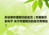 形容要吃苦耐劳的名言（吃苦耐劳的句子 关于吃苦耐劳的名言有哪些）