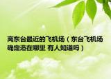 离东台最近的飞机场（东台飞机场确定造在哪里 有人知道吗）