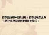 胶布里的哪种物质过敏（胶布过敏怎么办 生活中要尽量避免接触该类物质）