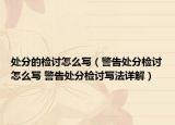 处分的检讨怎么写（警告处分检讨怎么写 警告处分检讨写法详解）