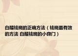 白醋祛斑的正确方法（祛斑最有效的方法 白醋祛斑的小窍门）