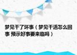 梦见干了坏事（梦见干活怎么回事 预示好事要来临吗）