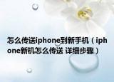 怎么传送iphone到新手机（iphone新机怎么传送 详细步骤）
