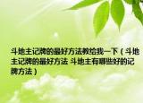 斗地主记牌的最好方法教给我一下（斗地主记牌的最好方法 斗地主有哪些好的记牌方法）
