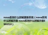 nova系列什么时候更新系统（nova系列什么时候升级 nova系列什么时候升级EMUI10）