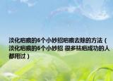 淡化疤痕的6个小妙招疤痕去除的方法（淡化疤痕的6个小妙招 很多祛疤成功的人都用过）