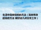 生活中简单祛痘的方法（简单有效的祛痘方法 做好这几点日常工作）
