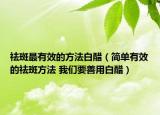 祛斑最有效的方法白醋（简单有效的祛斑方法 我们要善用白醋）