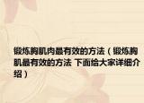 锻炼胸肌肉最有效的方法（锻炼胸肌最有效的方法 下面给大家详细介绍）