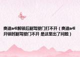 奥迪a4l解锁后副驾驶门打不开（奥迪a4l开锁时副驾驶门不开 是这里出了问题）