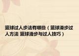 篮球过人步法有哪些（篮球滑步过人方法 篮球滑步与过人技巧）