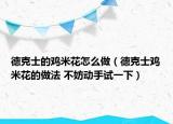 德克士的鸡米花怎么做（德克士鸡米花的做法 不妨动手试一下）