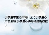 小学生学生心声写什么（小学生心声怎么写 小学生心声写法结构教程）