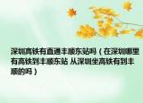 深圳高铁有直通丰顺东站吗（在深圳哪里有高铁到丰顺东站 从深圳坐高铁有到丰顺的吗）