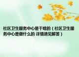 社区卫生服务中心是干啥的（社区卫生服务中心是做什么的 详情请见解答）