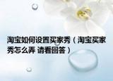 淘宝如何设置买家秀（淘宝买家秀怎么弄 请看回答）
