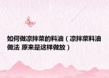 如何做凉拌菜的料油（凉拌菜料油做法 原来是这样做放）